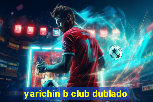 yarichin b club dublado